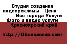 Студия создания видеорекламы › Цена ­ 20 000 - Все города Услуги » Фото и видео услуги   . Красноярский край